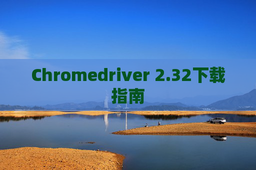Chromedriver 2.32下载指南